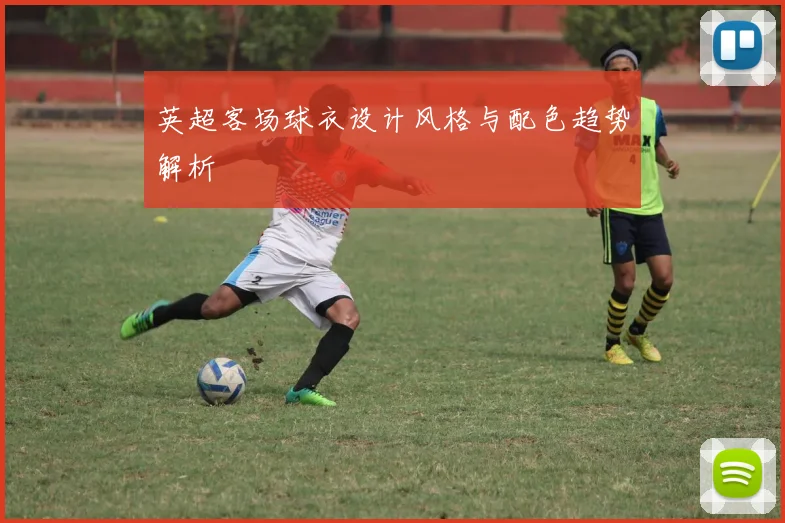 英超客场球衣设计风格与配色趋势解析