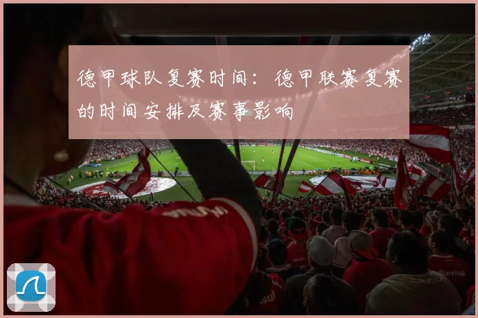 德甲球队复赛时间：德甲联赛复赛的时间安排及赛事影响