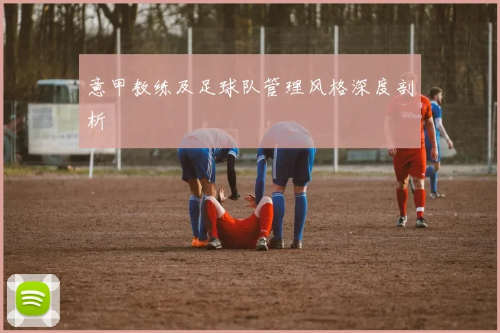 意甲教练及足球队管理风格深度剖析