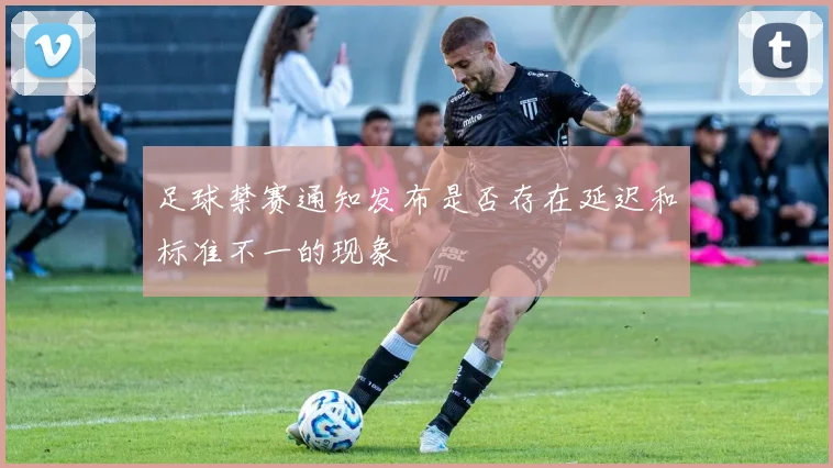 足球禁赛通知发布是否存在延迟和标准不一的现象