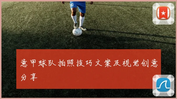 意甲球队拍照技巧文案及视觉创意分享