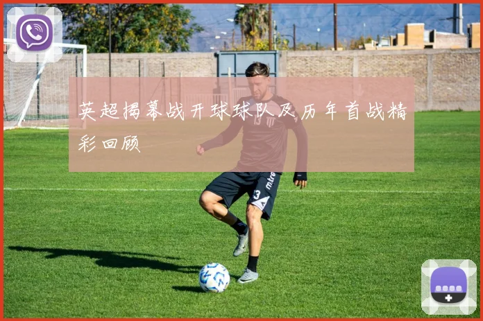 英超揭幕战开球球队及历年首战精彩回顾