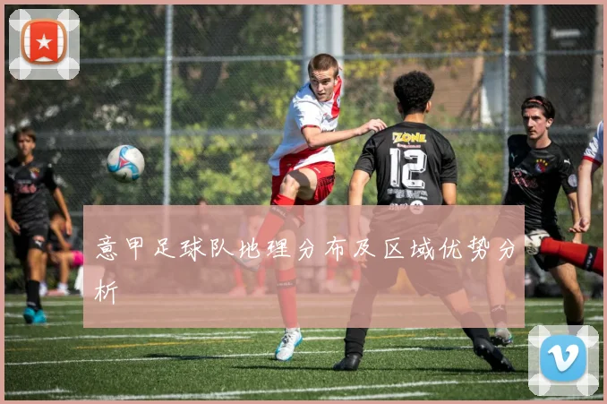 意甲足球队地理分布及区域优势分析