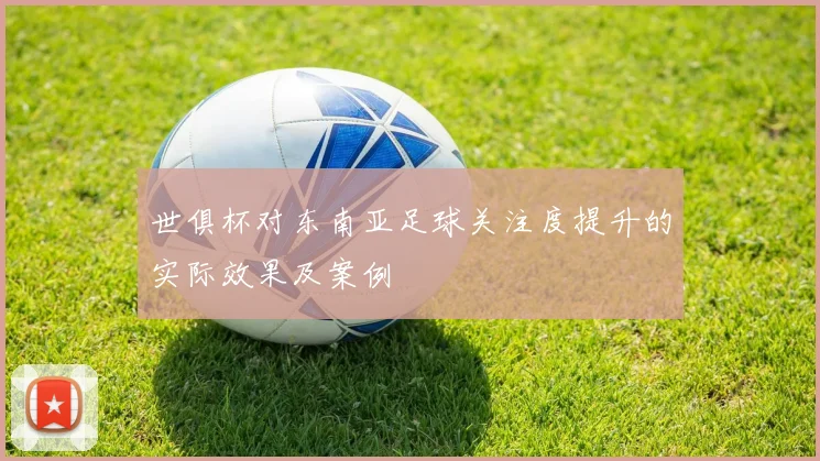 世俱杯对东南亚足球关注度提升的实际效果及案例