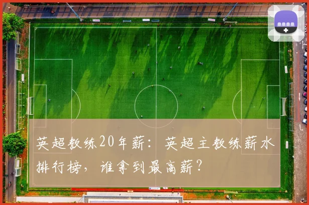 英超教练20年薪：英超主教练薪水排行榜，谁拿到最高薪？